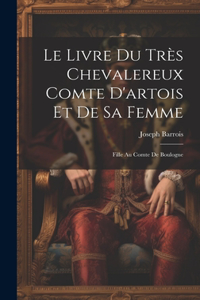 Le Livre Du Très Chevalereux Comte D'artois Et De Sa Femme