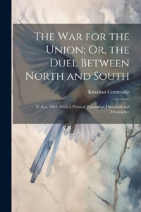 War for the Union; Or, the Duel Between North and South: (U.S.a., 1861-1865) a Poetical Panorama, Historical and Descriptive