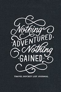 Nothing Adventured Nothing Gained Travel Bucket List Journal