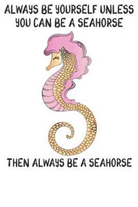 Always Be Yourself Unless You Can Be A Seahorses Then Always Be A Seahorses