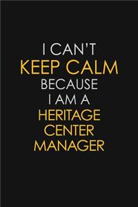 I Can't Keep Calm Because I Am A Heritage Center Manager