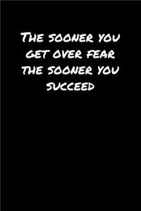 The Sooner You Get Over Fear The Sooner You Succeed