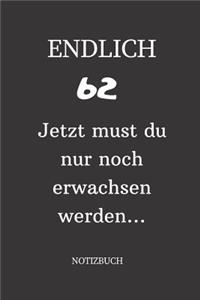 ENDLICH 62 Jetzt must du nur noch erwachsen werden NOTIZBUCH