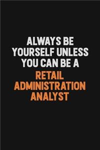 Always Be Yourself Unless You Can Be A Retail Administration Analyst