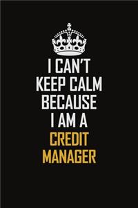 I Can't Keep Calm Because I Am A Credit manager