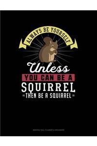 Always Be Yourself Unless You Can Be a Squirrel Then Be a Squirrel