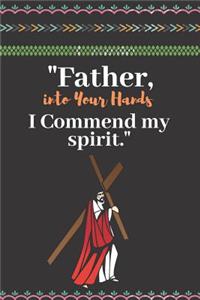 Father, Into Your Hands I Commend My Spirit.