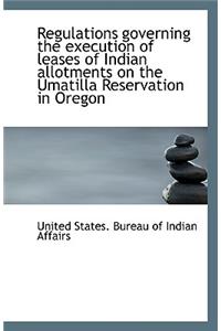 Regulations Governing the Execution of Leases of Indian Allotments on the Umatilla Reservation in or