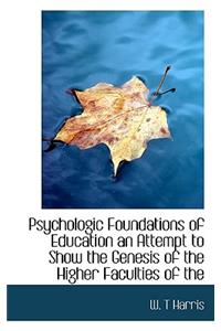 Psychologic Foundations of Education an Attempt to Show the Genesis of the Higher Faculties of the