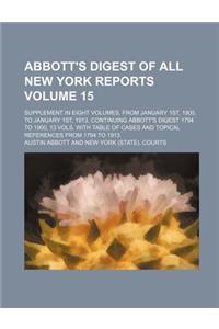 Abbott's Digest of All New York Reports; Supplement in Eight Volumes, from January 1st, 1900, to January 1st, 1913, Continuing Abbott's Digest 1794 to
