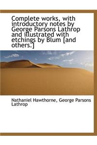 Complete Works, with Introductory Notes by George Parsons Lathrop and Illustrated with Etchings by Blum [And Others.]