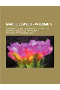 Maple Leaves (Volume 5); A Budget of Legendary, Historical, Critical, and Sporting Intelligence. [1st-7th Ser.]