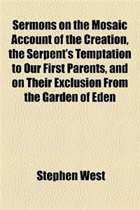Sermons on the Mosaic Account of the Creation, the Serpent's Temptation to Our First Parents, and on Their Exclusion from the Garden of Eden