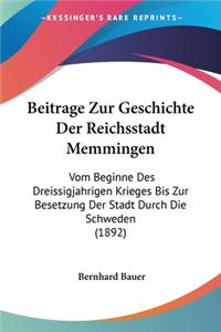 Beitrage Zur Geschichte Der Reichsstadt Memmingen: Vom Beginne Des Dreissigjahrigen Krieges Bis Zur Besetzung Der Stadt Durch Die Schweden (1892)