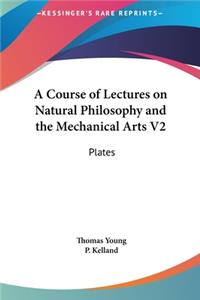 A Course of Lectures on Natural Philosophy and the Mechanical Arts V2