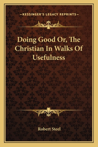 Doing Good Or, The Christian In Walks Of Usefulness