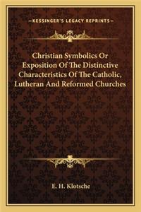 Christian Symbolics Or Exposition Of The Distinctive Characteristics Of The Catholic, Lutheran And Reformed Churches