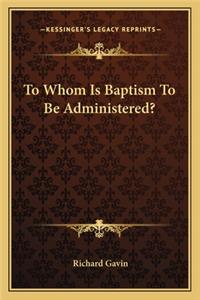 To Whom Is Baptism To Be Administered?