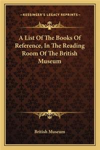 List of the Books of Reference, in the Reading Room of the British Museum