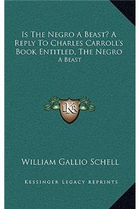 Is the Negro a Beast? a Reply to Charles Carroll's Book Entitled, the Negro