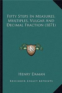 Fifty Steps in Measures, Multiples, Vulgar and Decimal Fraction (1871)