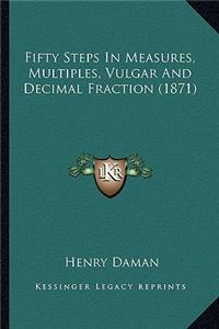 Fifty Steps in Measures, Multiples, Vulgar and Decimal Fraction (1871)
