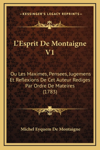 L'Esprit De Montaigne V1: Ou Les Maximes, Pensees, Jugemens Et Reflexions De Cet Auteur Rediges Par Ordre De Mateires (1783)