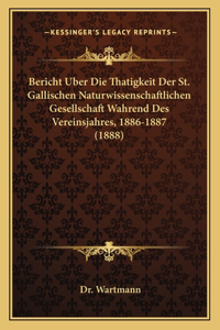 Bericht Uber Die Thatigkeit Der St. Gallischen Naturwissenschaftlichen Gesellschaft Wahrend Des Vereinsjahres, 1886-1887 (1888)