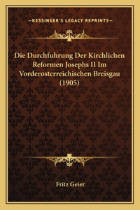 Die Durchfuhrung Der Kirchlichen Reformen Josephs II Im Vorderosterreichischen Breisgau (1905)
