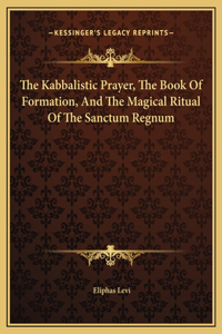 Kabbalistic Prayer, The Book Of Formation, And The Magical Ritual Of The Sanctum Regnum