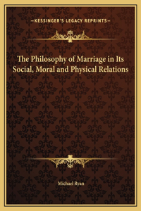 The Philosophy of Marriage in Its Social, Moral and Physical Relations