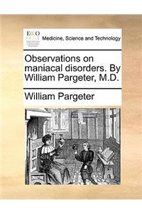 Observations on Maniacal Disorders. by William Pargeter, M.D.