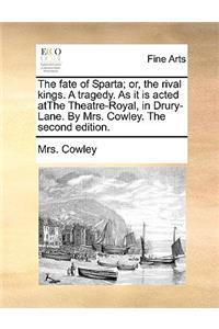 The fate of Sparta; or, the rival kings. A tragedy. As it is acted atThe Theatre-Royal, in Drury-Lane. By Mrs. Cowley. The second edition.