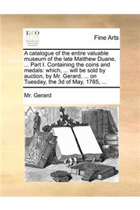 A catalogue of the entire valuable museum of the late Matthew Duane, ... Part I. Containing the coins and medals