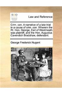 Crim. con. A narrative of a late trial in a cause of crim. con. Wherein the Rt. Hon. George, Earl of Westmeath was plaintiff, and the Hon. Augustus Cavendish Bradshaw, defendant.