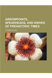 Arrowpoints, Spearheads, and Knives of Prehistoric Times