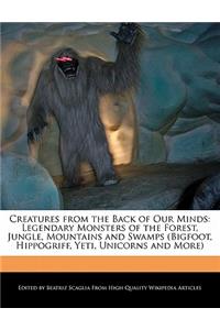 Creatures from the Back of Our Minds: Legendary Monsters of the Forest, Jungle, Mountains and Swamps (Bigfoot, Hippogriff, Yeti, Unicorns and More)