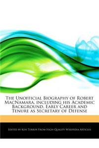 The Unofficial Biography of Robert MacNamara, Including His Academic Background, Early Career and Tenure as Secretary of Defense