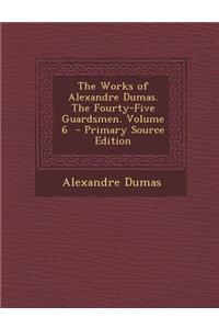 Works of Alexandre Dumas. the Fourty-Five Guardsmen. Volume 6