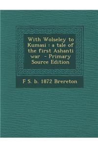 With Wolseley to Kumasi: A Tale of the First Ashanti War: A Tale of the First Ashanti War