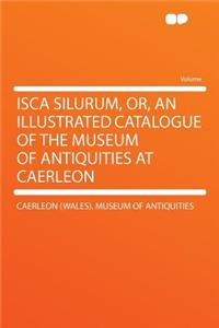 Isca Silurum, Or, an Illustrated Catalogue of the Museum of Antiquities at Caerleon