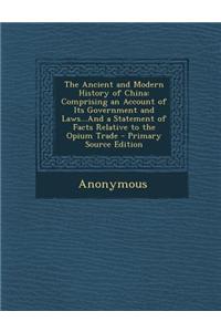 The Ancient and Modern History of China: Comprising an Account of Its Government and Laws...and a Statement of Facts Relative to the Opium Trade - Pri