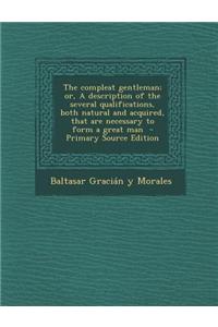 The Compleat Gentleman; Or, a Description of the Several Qualifications, Both Natural and Acquired, That Are Necessary to Form a Great Man