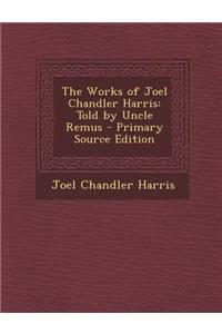 The Works of Joel Chandler Harris: Told by Uncle Remus - Primary Source Edition