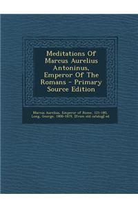 Meditations of Marcus Aurelius Antoninus, Emperor of the Romans - Primary Source Edition