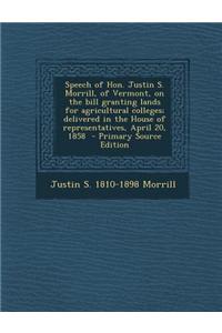 Speech of Hon. Justin S. Morrill, of Vermont, on the Bill Granting Lands for Agricultural Colleges; Delivered in the House of Representatives, April 2