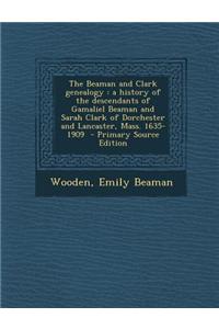 The Beaman and Clark Genealogy: A History of the Descendants of Gamaliel Beaman and Sarah Clark of Dorchester and Lancaster, Mass. 1635-1909 - Primary