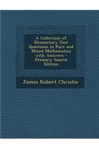 A Collection of Elementary Test Questions in Pure and Mixed Mathematics with Answers - Primary Source Edition