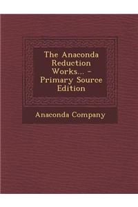 The Anaconda Reduction Works...