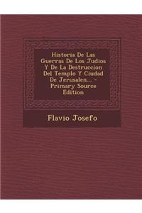 Historia De Las Guerras De Los Judios Y De La Destruccion Del Templo Y Ciudad De Jerusalen... - Primary Source Edition